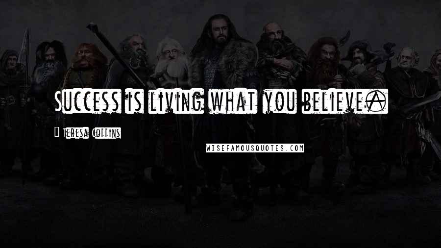 Teresa Collins Quotes: Success is living what you believe.
