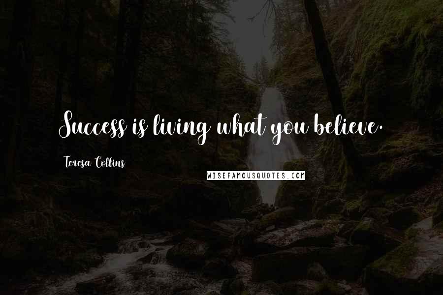 Teresa Collins Quotes: Success is living what you believe.