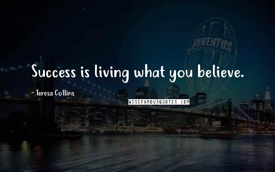 Teresa Collins Quotes: Success is living what you believe.