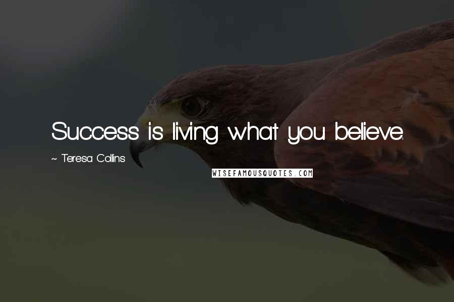 Teresa Collins Quotes: Success is living what you believe.