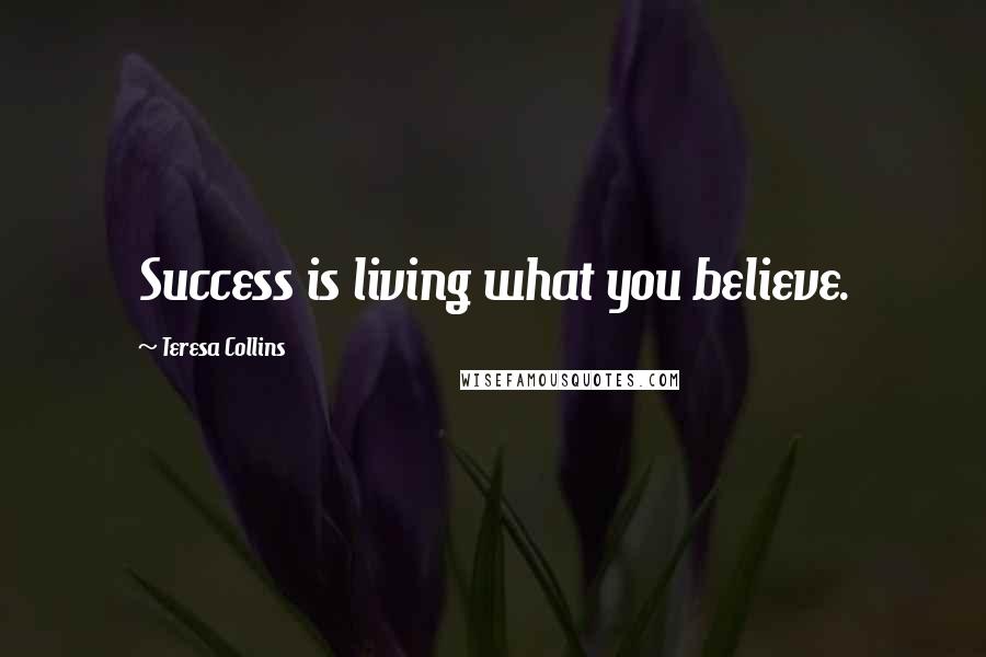 Teresa Collins Quotes: Success is living what you believe.