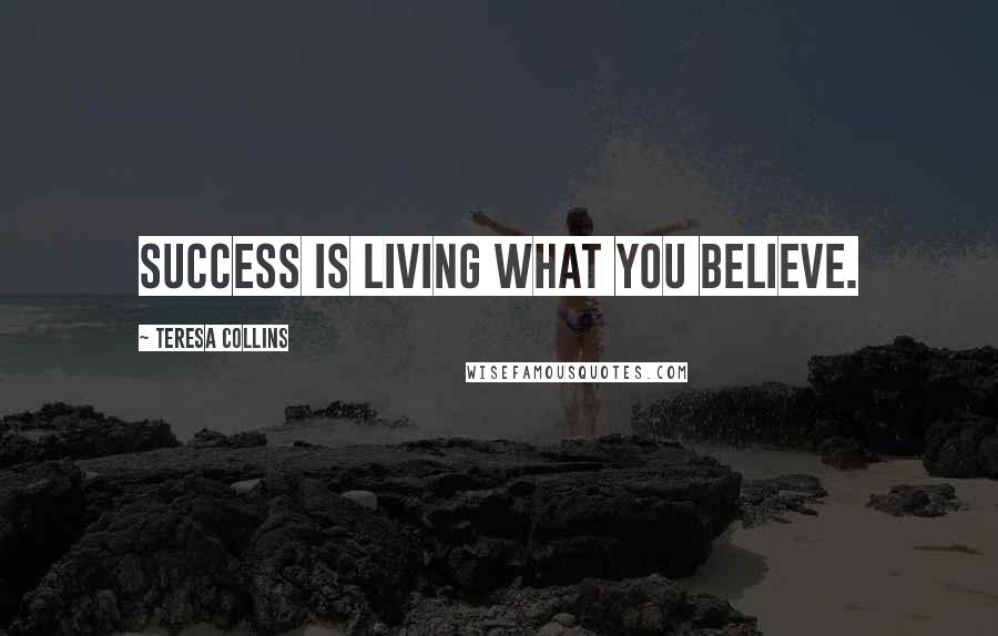 Teresa Collins Quotes: Success is living what you believe.
