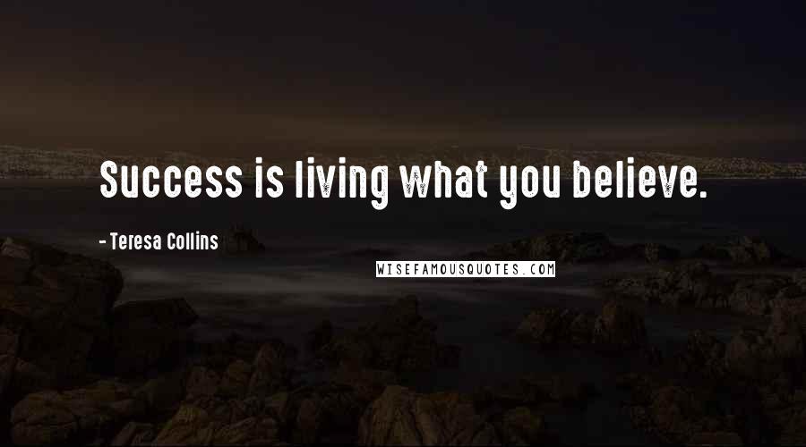 Teresa Collins Quotes: Success is living what you believe.