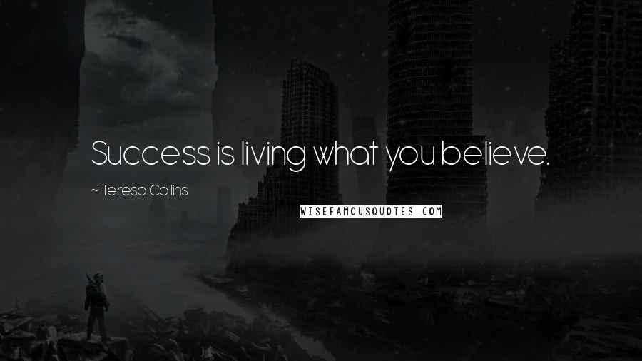 Teresa Collins Quotes: Success is living what you believe.