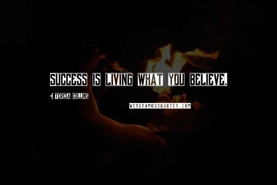 Teresa Collins Quotes: Success is living what you believe.