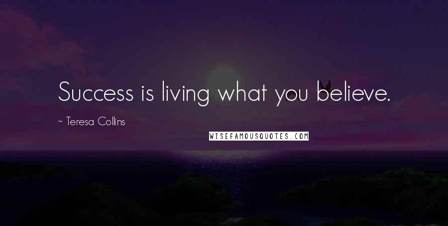 Teresa Collins Quotes: Success is living what you believe.