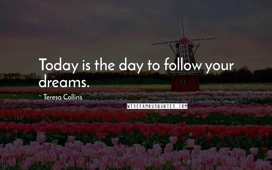 Teresa Collins Quotes: Today is the day to follow your dreams.