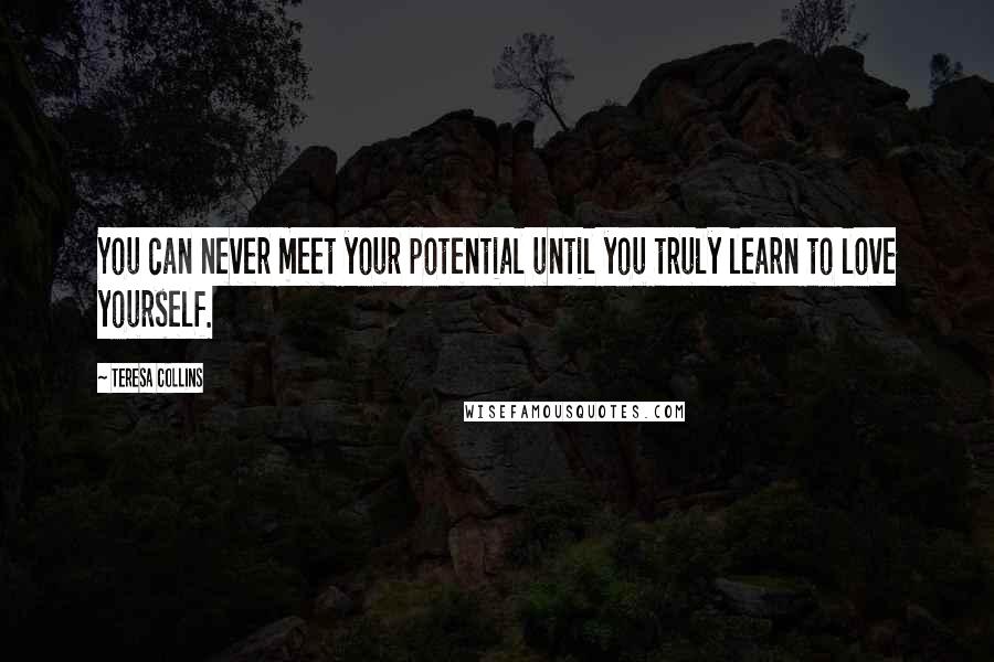 Teresa Collins Quotes: You can never meet your potential until you truly learn to love yourself.