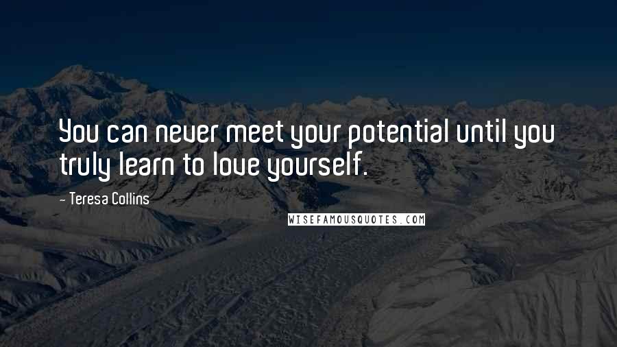 Teresa Collins Quotes: You can never meet your potential until you truly learn to love yourself.