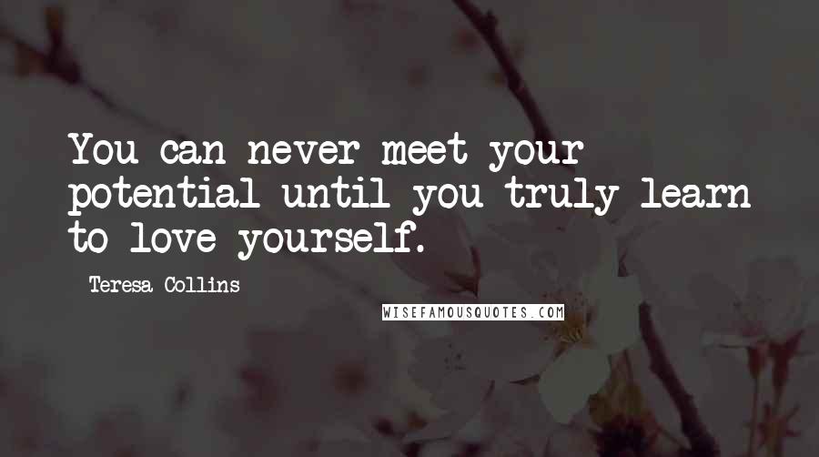 Teresa Collins Quotes: You can never meet your potential until you truly learn to love yourself.