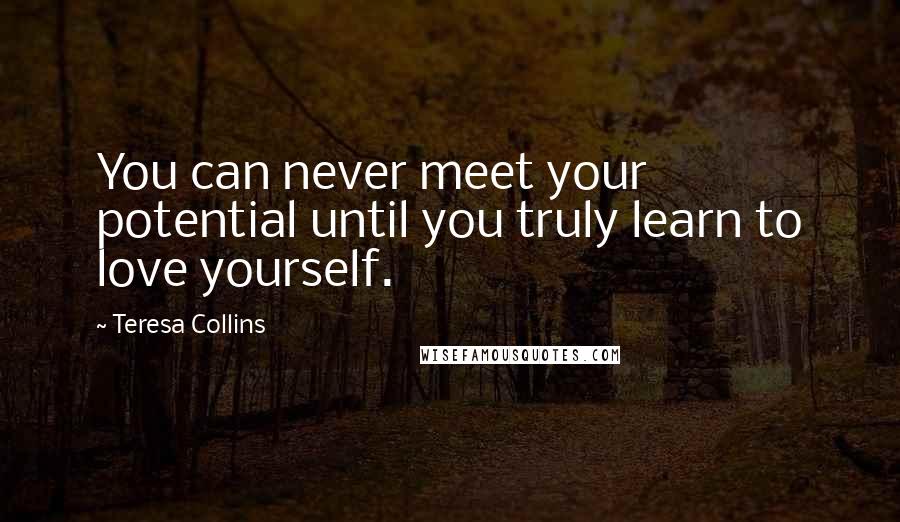 Teresa Collins Quotes: You can never meet your potential until you truly learn to love yourself.