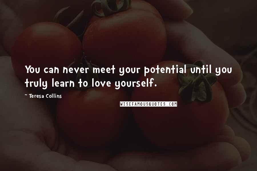 Teresa Collins Quotes: You can never meet your potential until you truly learn to love yourself.