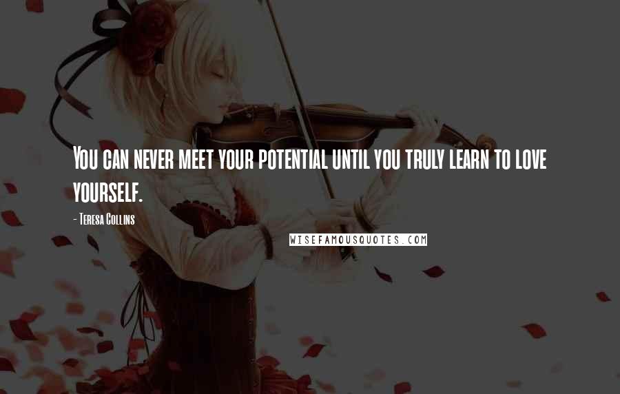 Teresa Collins Quotes: You can never meet your potential until you truly learn to love yourself.