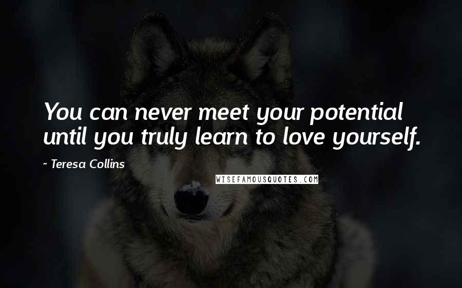 Teresa Collins Quotes: You can never meet your potential until you truly learn to love yourself.