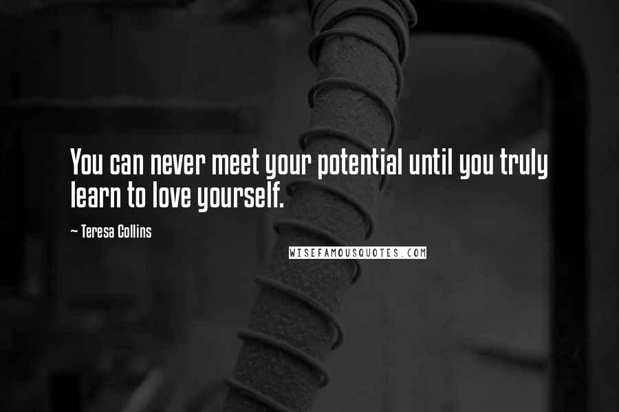 Teresa Collins Quotes: You can never meet your potential until you truly learn to love yourself.