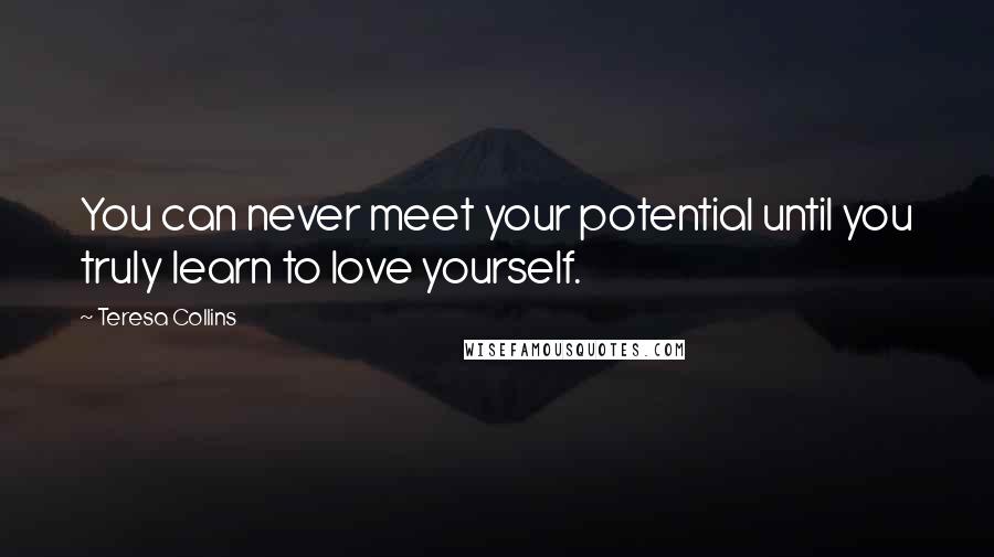 Teresa Collins Quotes: You can never meet your potential until you truly learn to love yourself.