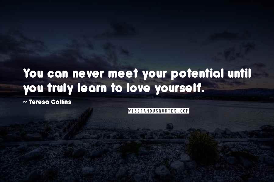 Teresa Collins Quotes: You can never meet your potential until you truly learn to love yourself.