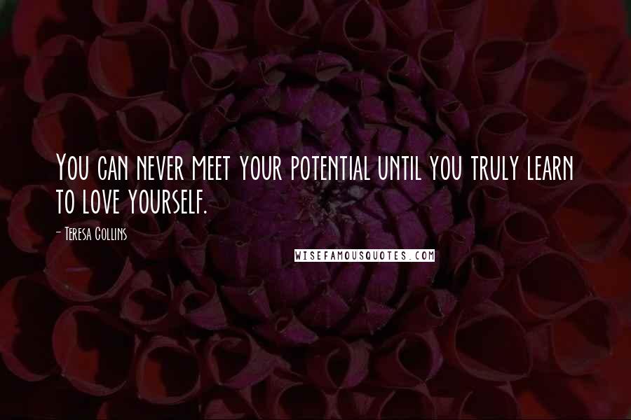 Teresa Collins Quotes: You can never meet your potential until you truly learn to love yourself.