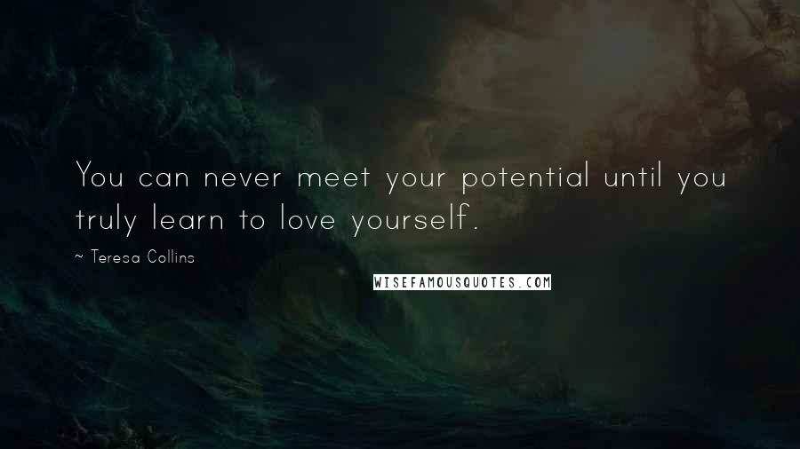 Teresa Collins Quotes: You can never meet your potential until you truly learn to love yourself.