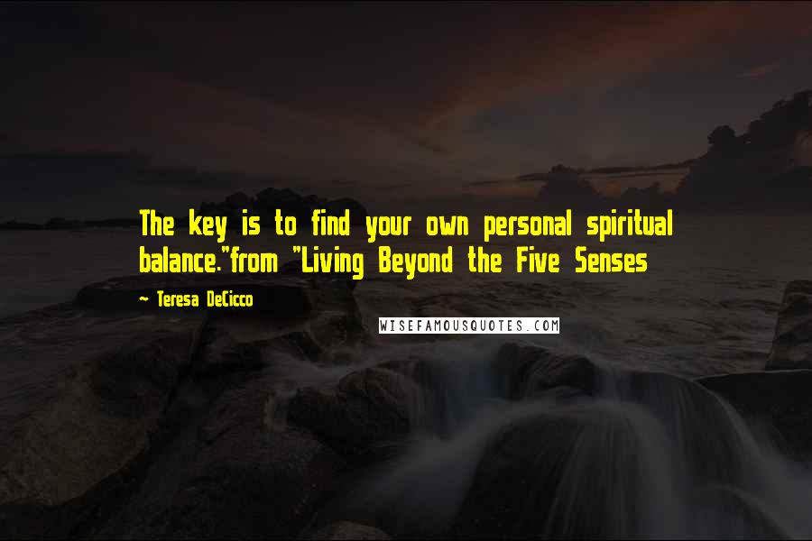 Teresa DeCicco Quotes: The key is to find your own personal spiritual balance."from "Living Beyond the Five Senses