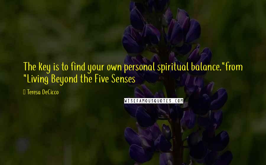 Teresa DeCicco Quotes: The key is to find your own personal spiritual balance."from "Living Beyond the Five Senses