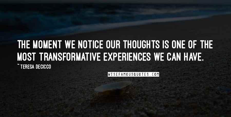 Teresa DeCicco Quotes: The moment we notice our thoughts is one of the most transformative experiences we can have.