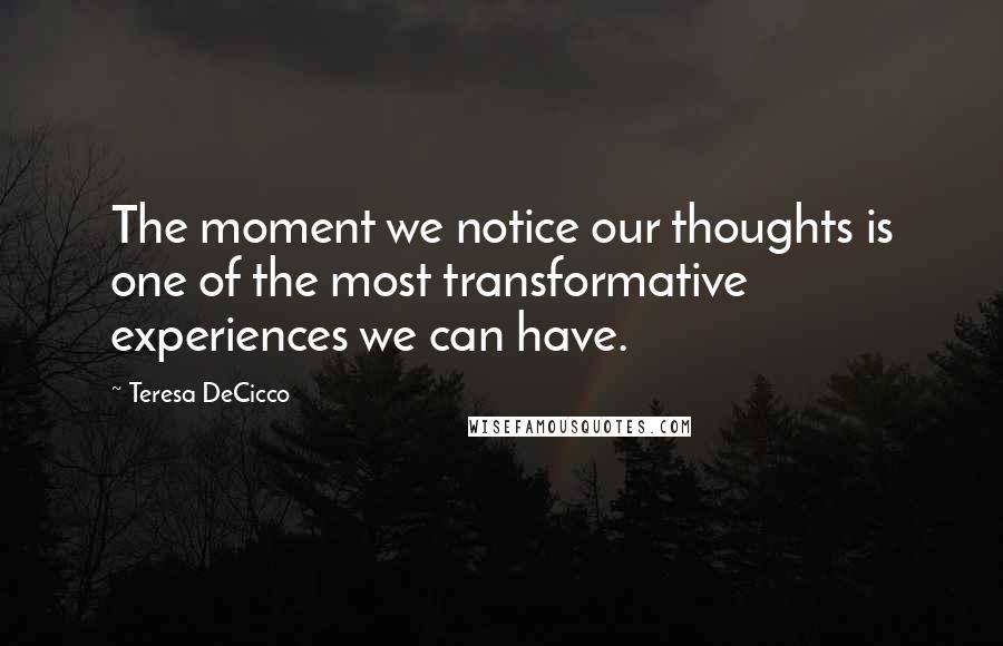 Teresa DeCicco Quotes: The moment we notice our thoughts is one of the most transformative experiences we can have.