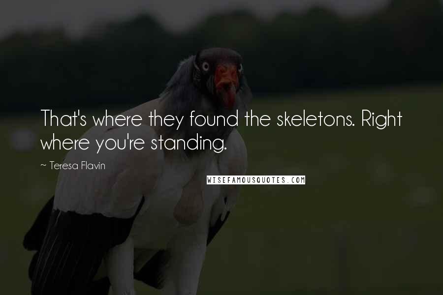 Teresa Flavin Quotes: That's where they found the skeletons. Right where you're standing.