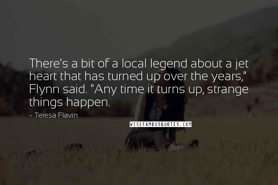 Teresa Flavin Quotes: There's a bit of a local legend about a jet heart that has turned up over the years," Flynn said. "Any time it turns up, strange things happen.
