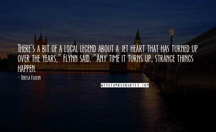 Teresa Flavin Quotes: There's a bit of a local legend about a jet heart that has turned up over the years," Flynn said. "Any time it turns up, strange things happen.