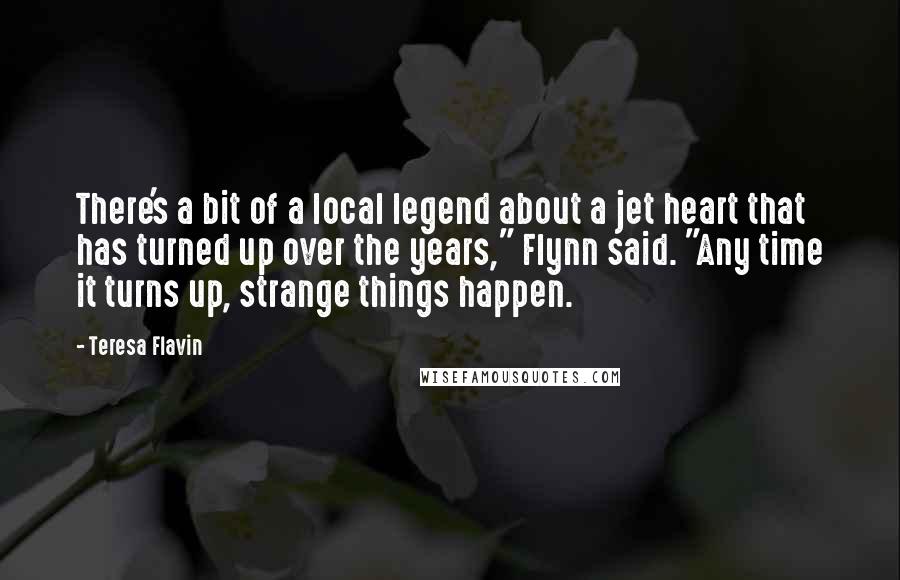 Teresa Flavin Quotes: There's a bit of a local legend about a jet heart that has turned up over the years," Flynn said. "Any time it turns up, strange things happen.