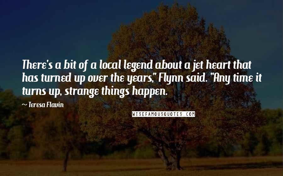 Teresa Flavin Quotes: There's a bit of a local legend about a jet heart that has turned up over the years," Flynn said. "Any time it turns up, strange things happen.