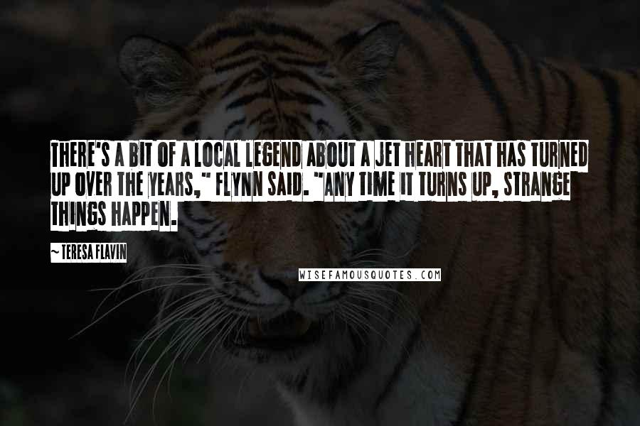 Teresa Flavin Quotes: There's a bit of a local legend about a jet heart that has turned up over the years," Flynn said. "Any time it turns up, strange things happen.