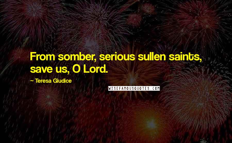 Teresa Giudice Quotes: From somber, serious sullen saints, save us, O Lord.