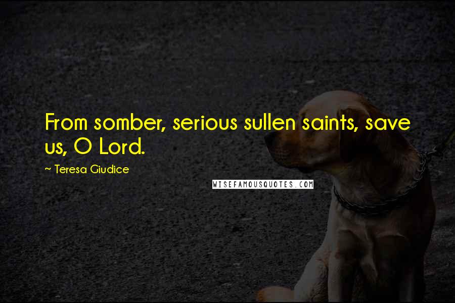 Teresa Giudice Quotes: From somber, serious sullen saints, save us, O Lord.