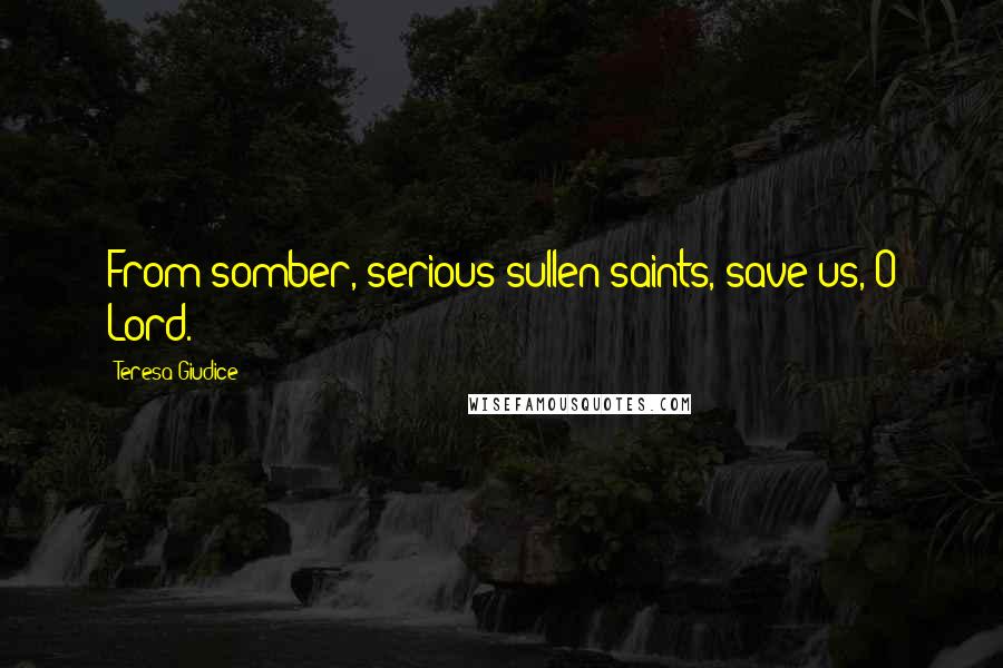 Teresa Giudice Quotes: From somber, serious sullen saints, save us, O Lord.