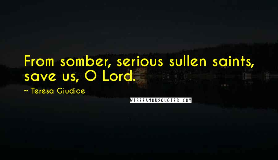 Teresa Giudice Quotes: From somber, serious sullen saints, save us, O Lord.