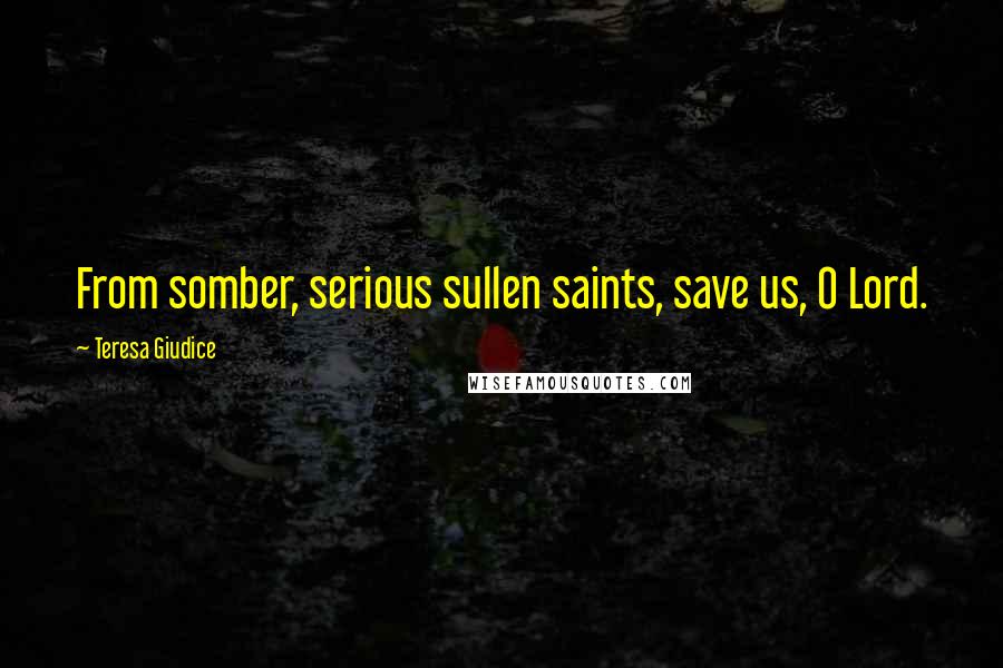 Teresa Giudice Quotes: From somber, serious sullen saints, save us, O Lord.