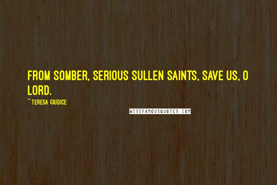 Teresa Giudice Quotes: From somber, serious sullen saints, save us, O Lord.