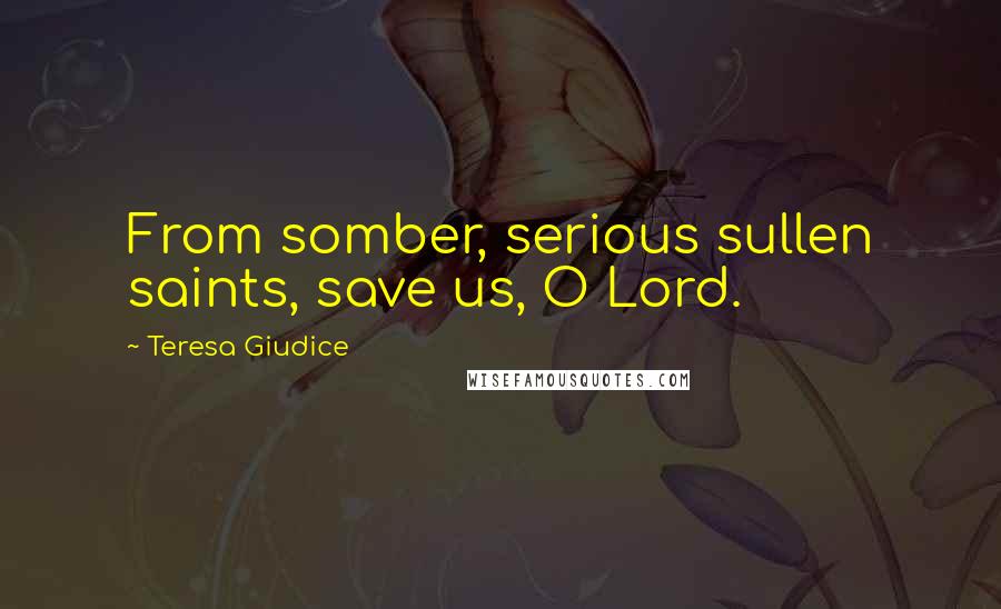 Teresa Giudice Quotes: From somber, serious sullen saints, save us, O Lord.