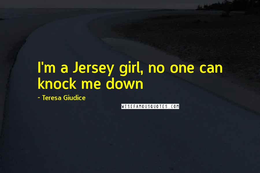 Teresa Giudice Quotes: I'm a Jersey girl, no one can knock me down