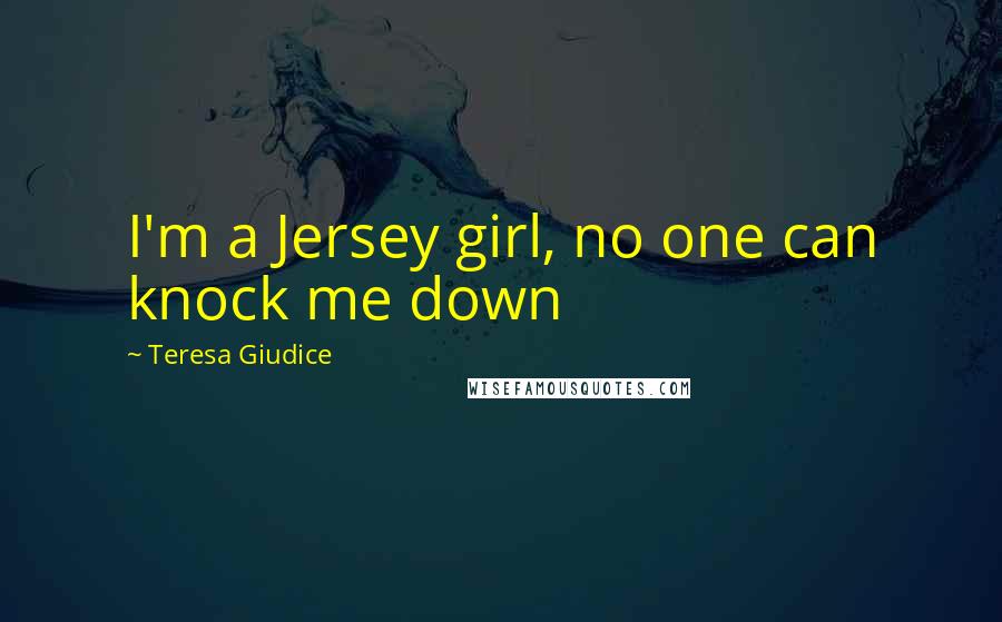 Teresa Giudice Quotes: I'm a Jersey girl, no one can knock me down