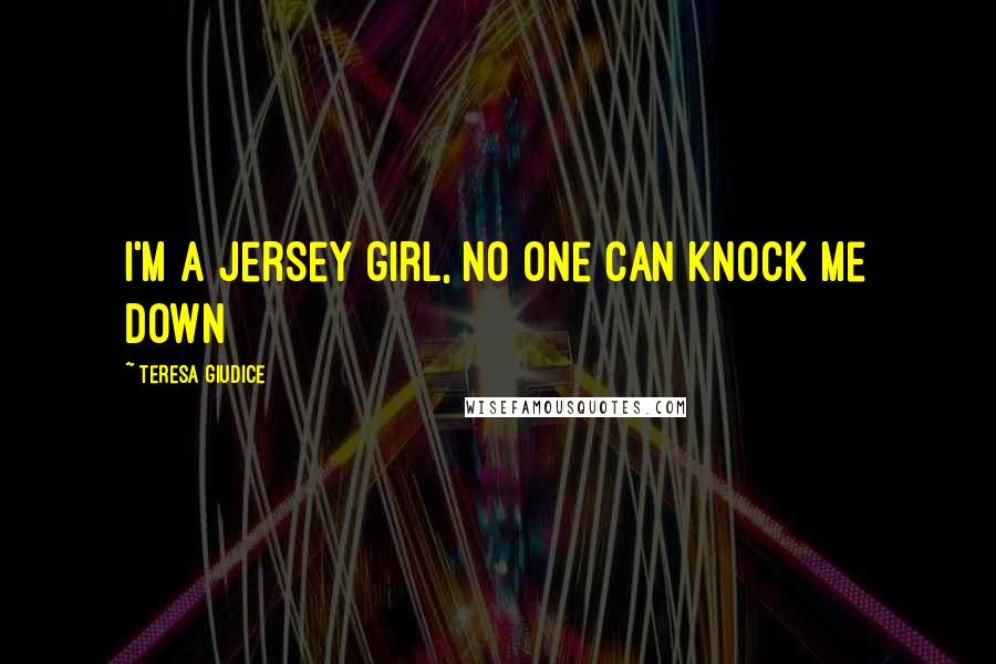 Teresa Giudice Quotes: I'm a Jersey girl, no one can knock me down