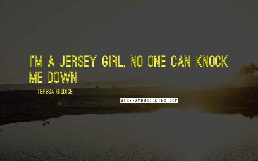 Teresa Giudice Quotes: I'm a Jersey girl, no one can knock me down