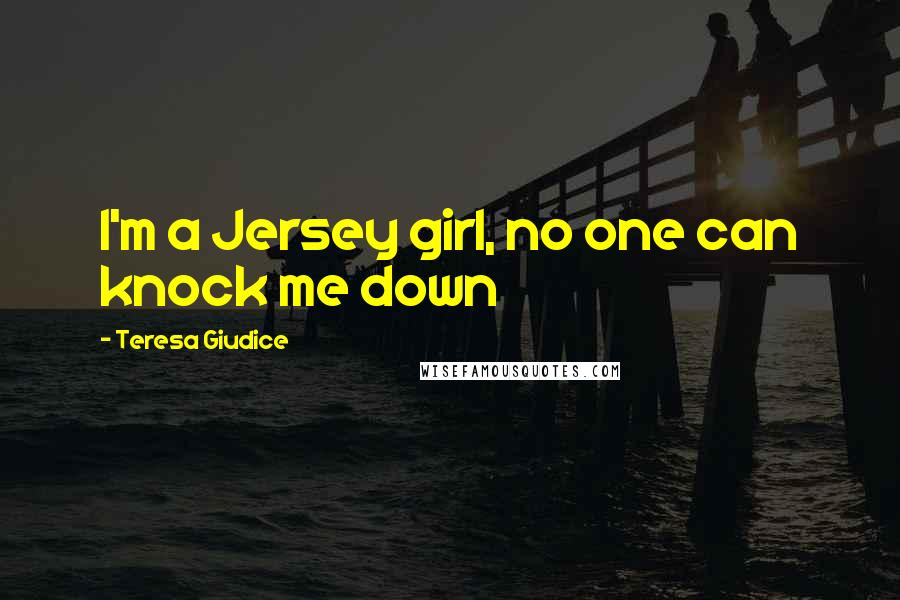 Teresa Giudice Quotes: I'm a Jersey girl, no one can knock me down