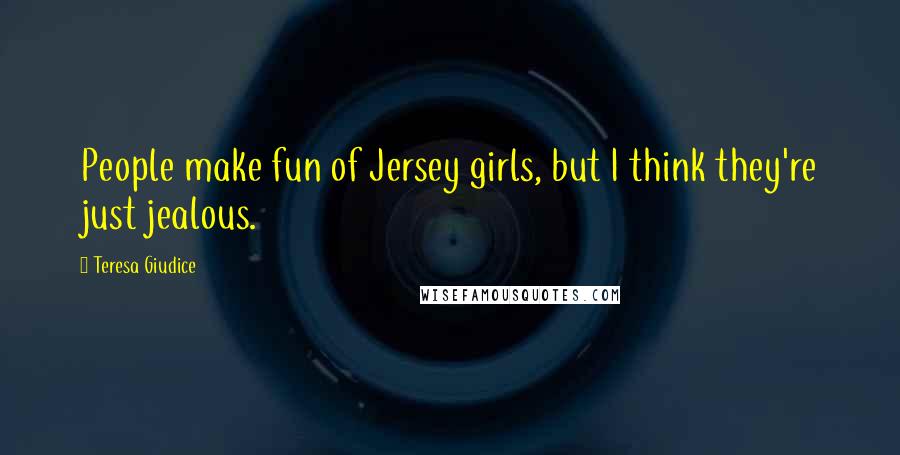 Teresa Giudice Quotes: People make fun of Jersey girls, but I think they're just jealous.