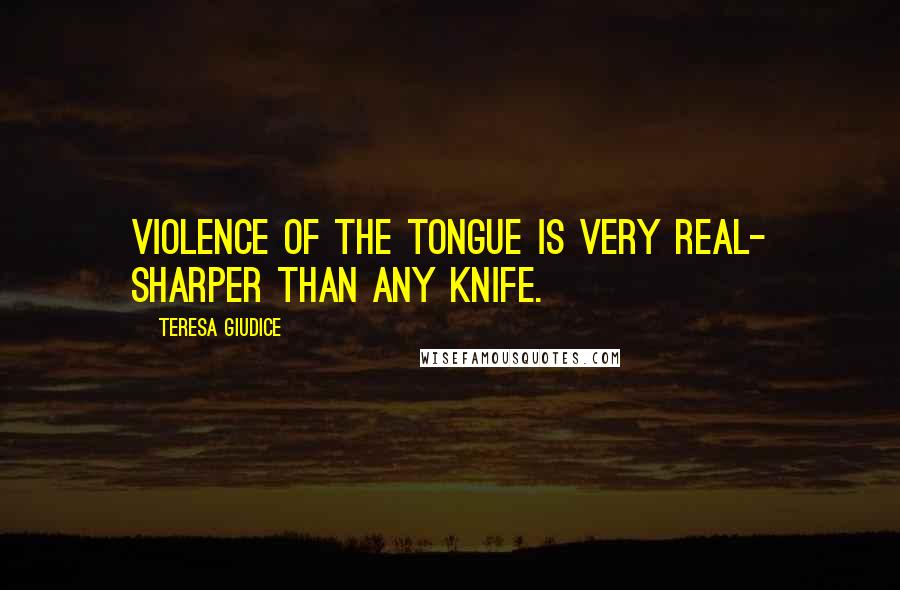 Teresa Giudice Quotes: Violence of the tongue is very real- sharper than any knife.