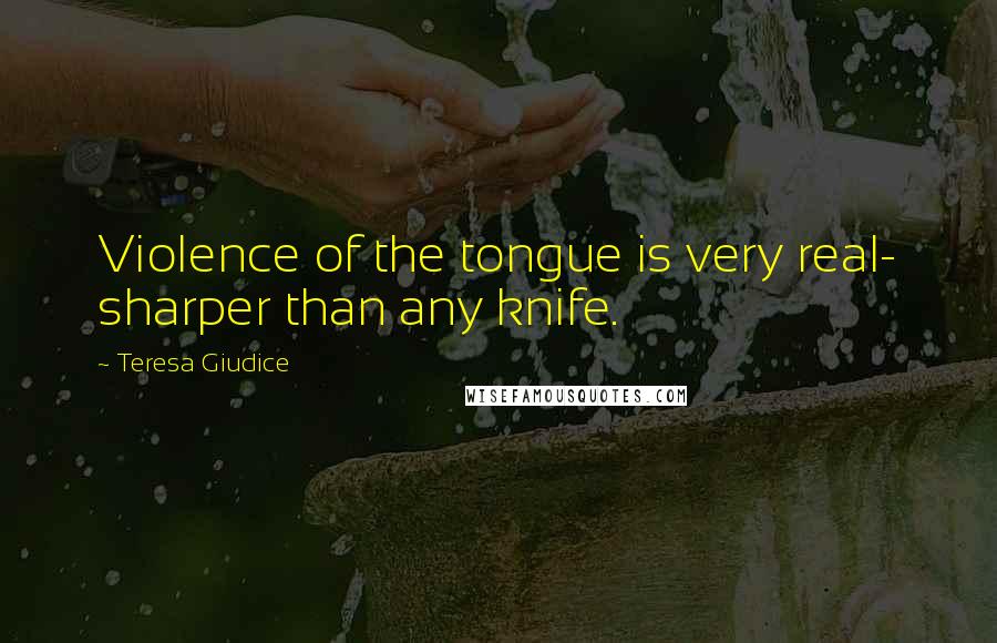 Teresa Giudice Quotes: Violence of the tongue is very real- sharper than any knife.