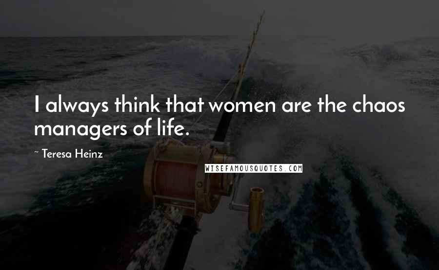 Teresa Heinz Quotes: I always think that women are the chaos managers of life.