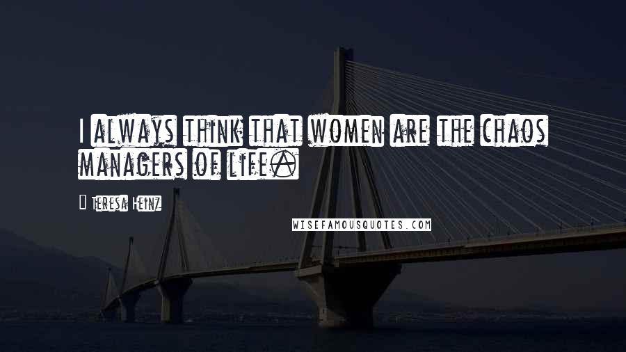 Teresa Heinz Quotes: I always think that women are the chaos managers of life.